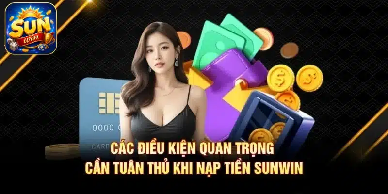 Các điều kiện quan trọng cần tuân thủ khi nạp tiền SUNWIN
