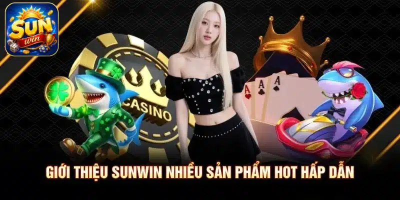 Giới thiệu SUNWIN nhiều sản phẩm hot hấp dẫn