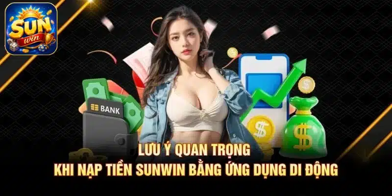 Lưu ý quan trọng khi nạp tiền SUNWIN bằng ứng dụng di động